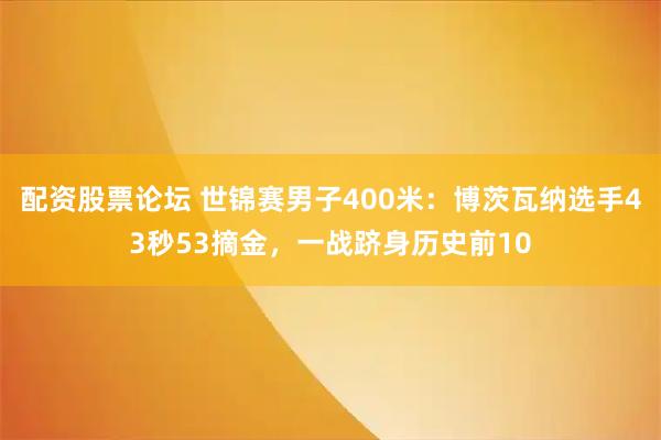 配资股票论坛 世锦赛男子400米：博茨瓦纳选手43秒53摘金，一战跻身历史前10