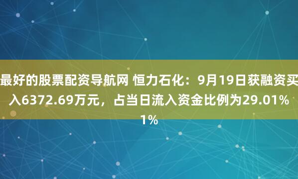 最好的股票配资导航网 恒力石化：9月19日获融资买入6372.69万元，占当日流入资金比例为29.01%