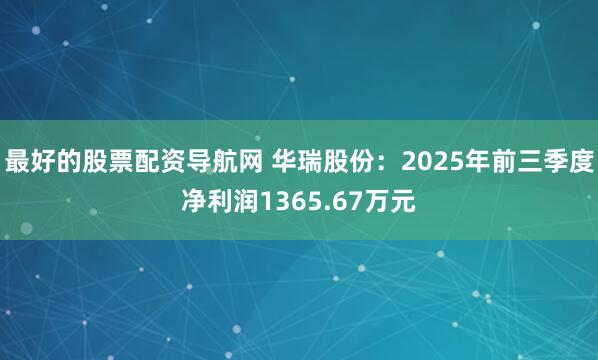 最好的股票配资导航网 华瑞股份：2025年前三季度净利润1365.67万元