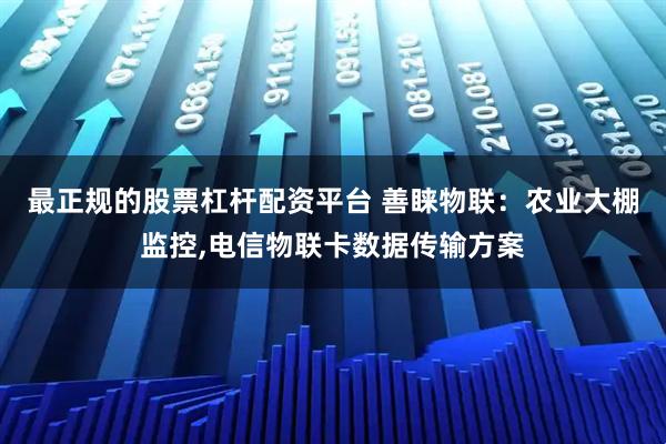 最正规的股票杠杆配资平台 善睐物联：农业大棚监控,电信物联卡数据传输方案