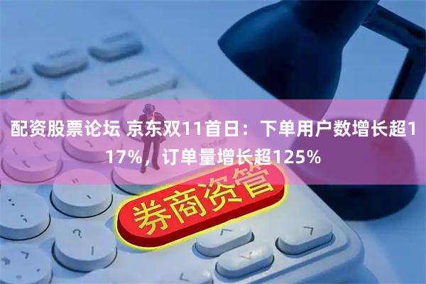 配资股票论坛 京东双11首日：下单用户数增长超117%，订单量增长超125%