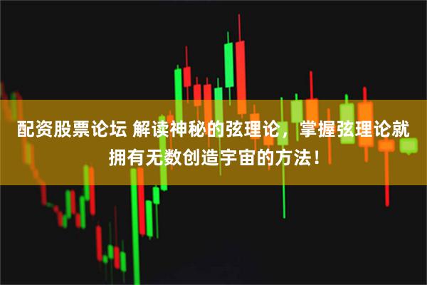 配资股票论坛 解读神秘的弦理论，掌握弦理论就拥有无数创造宇宙的方法！