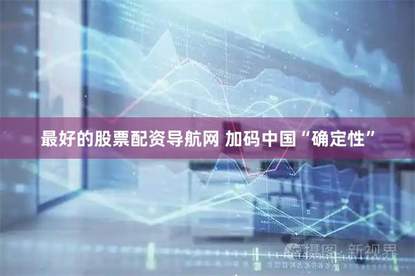 最好的股票配资导航网 加码中国“确定性”