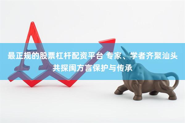 最正规的股票杠杆配资平台 专家、学者齐聚汕头共探闽方言保护与传承