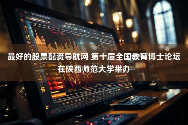 最好的股票配资导航网 第十届全国教育博士论坛在陕西师范大学举办