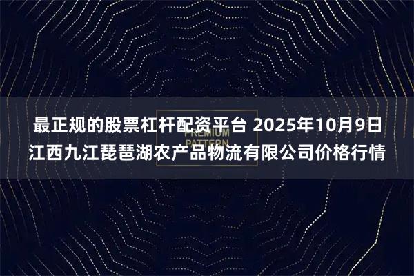最正规的股票杠杆配资平台 2025年10月9日江西九江琵琶湖农产品物流有限公司价格行情