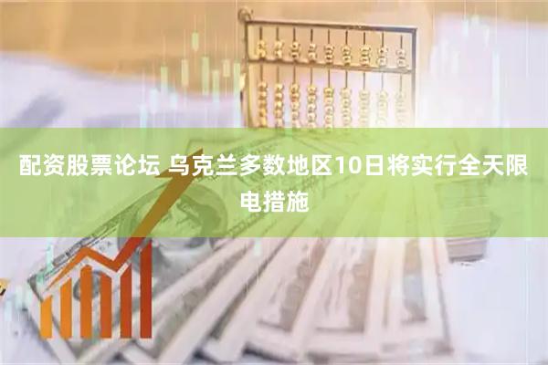 配资股票论坛 乌克兰多数地区10日将实行全天限电措施