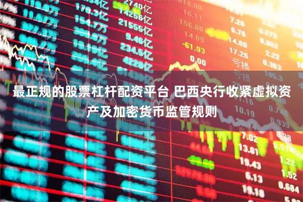 最正规的股票杠杆配资平台 巴西央行收紧虚拟资产及加密货币监管规则