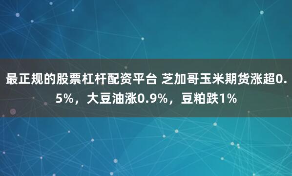 最正规的股票杠杆配资平台 芝加哥玉米期货涨超0.5%，大豆油涨0.9%，豆粕跌1%