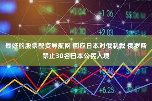 最好的股票配资导航网 回应日本对俄制裁 俄罗斯禁止30名日本公民入境
