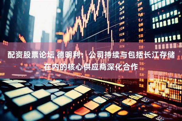 配资股票论坛 德明利：公司持续与包括长江存储在内的核心供应商深化合作