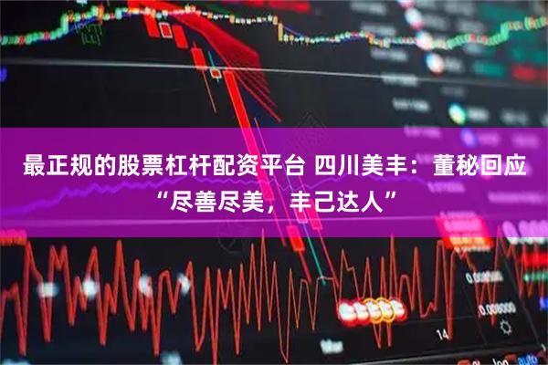 最正规的股票杠杆配资平台 四川美丰：董秘回应“尽善尽美，丰己达人”