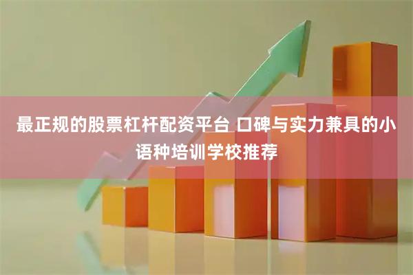 最正规的股票杠杆配资平台 口碑与实力兼具的小语种培训学校推荐