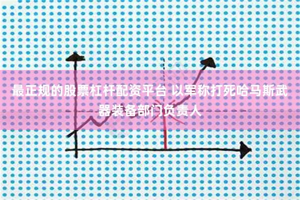 最正规的股票杠杆配资平台 以军称打死哈马斯武器装备部门负责人