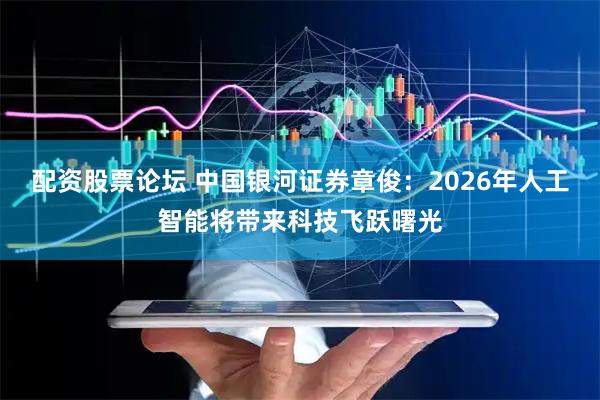 配资股票论坛 中国银河证券章俊：2026年人工智能将带来科技飞跃曙光