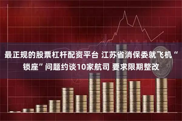 最正规的股票杠杆配资平台 江苏省消保委就飞机“锁座”问题约谈10家航司 要求限期整改