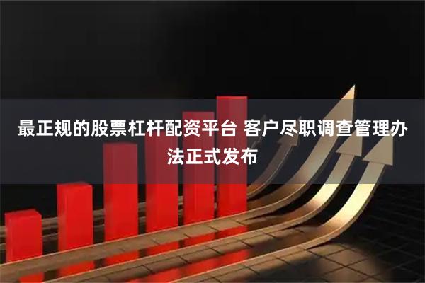最正规的股票杠杆配资平台 客户尽职调查管理办法正式发布
