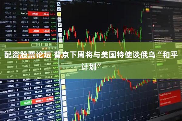 配资股票论坛 普京下周将与美国特使谈俄乌“和平计划”