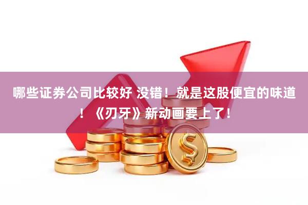 哪些证券公司比较好 没错！就是这股便宜的味道！《刃牙》新动画要上了！