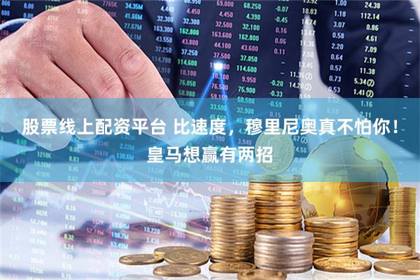 股票线上配资平台 比速度，穆里尼奥真不怕你！皇马想赢有两招