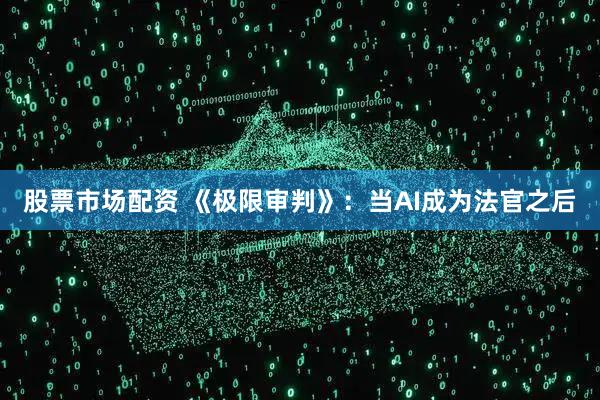 股票市场配资 《极限审判》：当AI成为法官之后