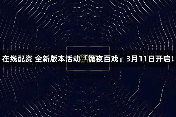 在线配资 全新版本活动「诡夜百戏」3月11日开启！