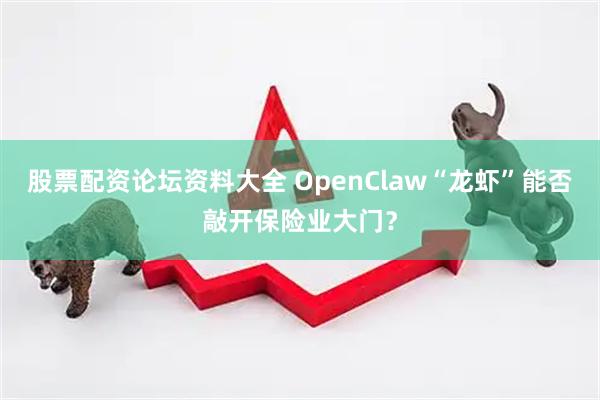 股票配资论坛资料大全 OpenClaw“龙虾”能否敲开保险业大门？