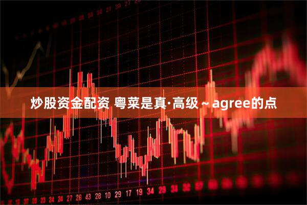 炒股资金配资 粤菜是真·高级～agree的点