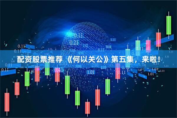 配资股票推荐 《何以关公》第五集，来啦！