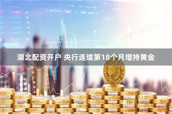 湖北配资开户 央行连续第18个月增持黄金