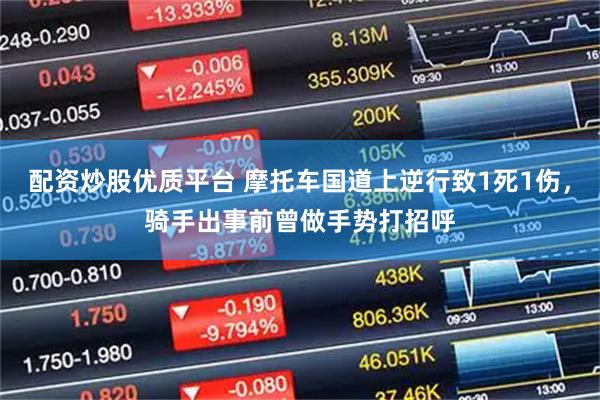 配资炒股优质平台 摩托车国道上逆行致1死1伤，骑手出事前曾做手势打招呼