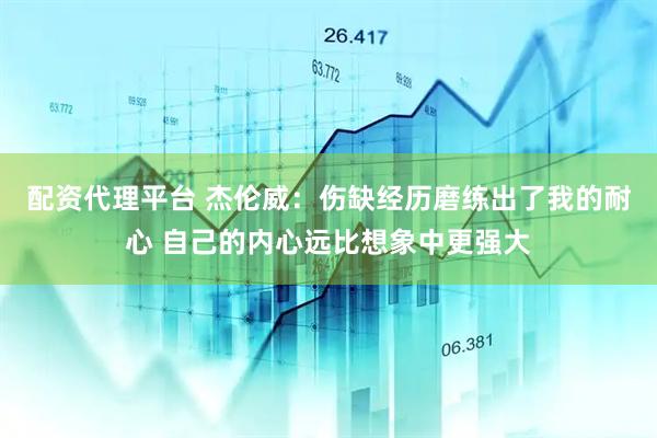 配资代理平台 杰伦威：伤缺经历磨练出了我的耐心 自己的内心远比想象中更强大