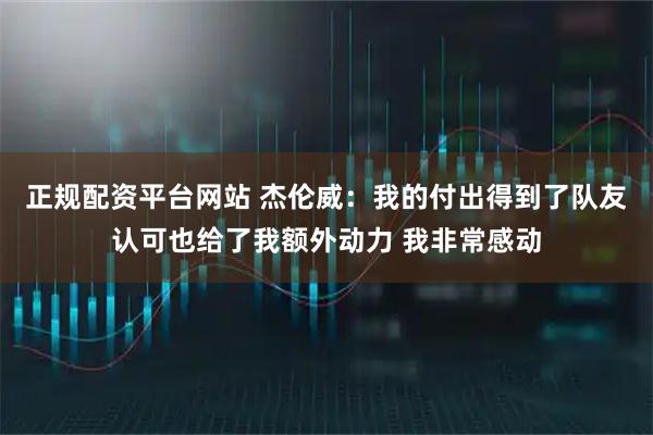 正规配资平台网站 杰伦威：我的付出得到了队友认可也给了我额外动力 我非常感动